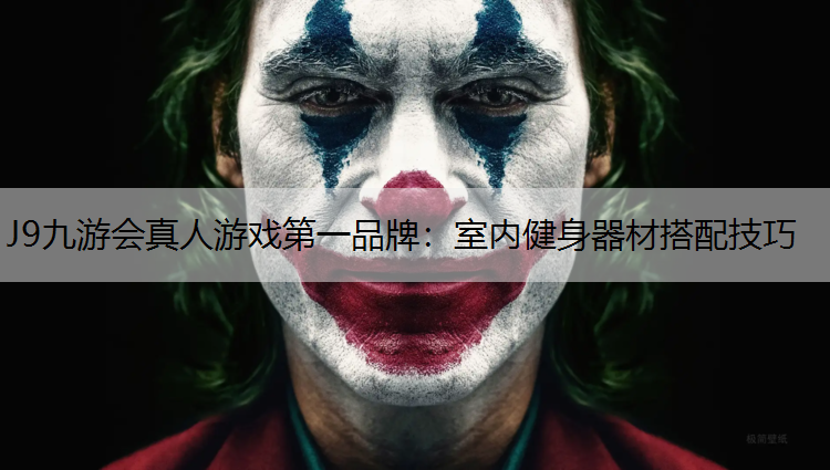 J9九游会真人游戏第一品牌：室内健身器材搭配技巧
