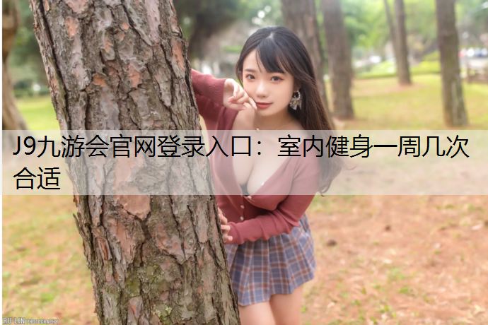 J9九游会官网登录入口：室内健身一周几次合适