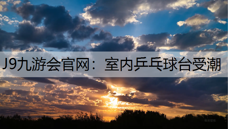 J9九游会官网：室内乒乓球台受潮