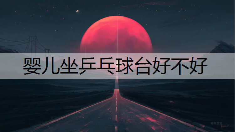 婴儿坐乒乓球台好不好