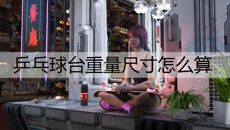 乒乓球台重量尺寸怎么算