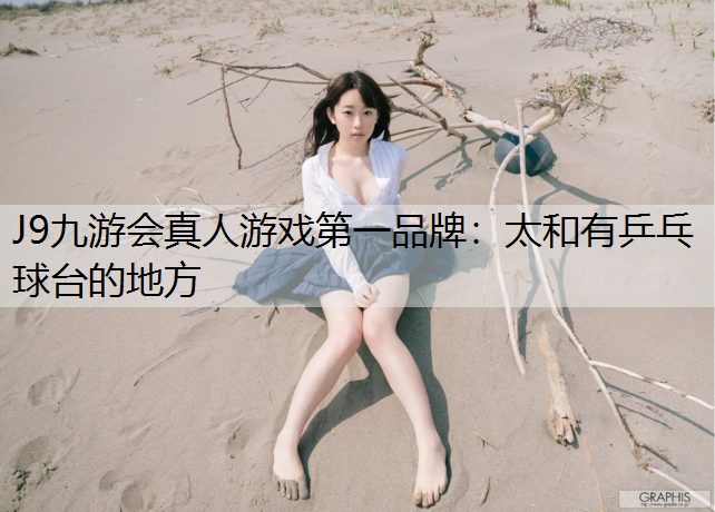 J9九游会真人游戏第一品牌：太和有乒乓球台的地方