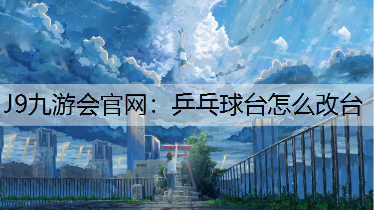 J9九游会官网：乒乓球台怎么改台
