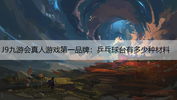 J9九游会真人游戏第一品牌：乒乓球台有多少种材料