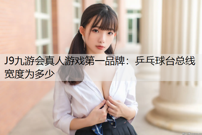 J9九游会真人游戏第一品牌：乒乓球台总线宽度为多少