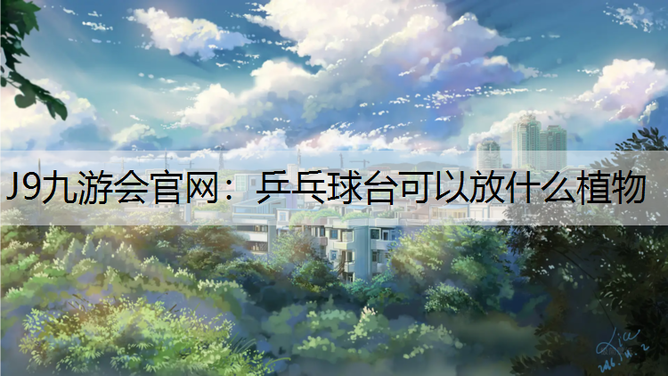 J9九游会官网：乒乓球台可以放什么植物