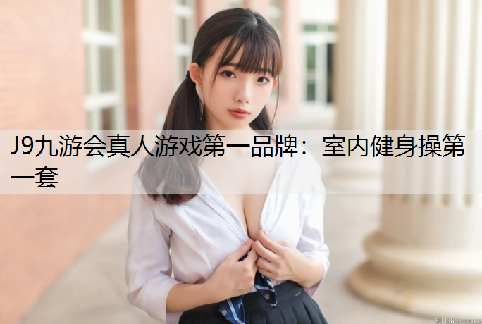 J9九游会真人游戏第一品牌：室内健身操第一套