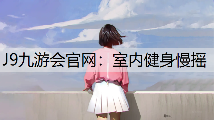 J9九游会官网：室内健身慢摇