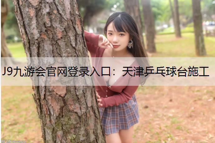 J9九游会官网登录入口：天津乒乓球台施工