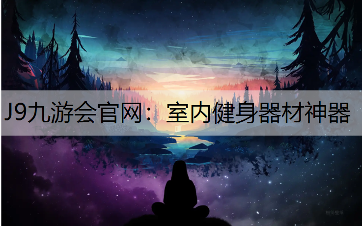 J9九游会官网：室内健身器材神器