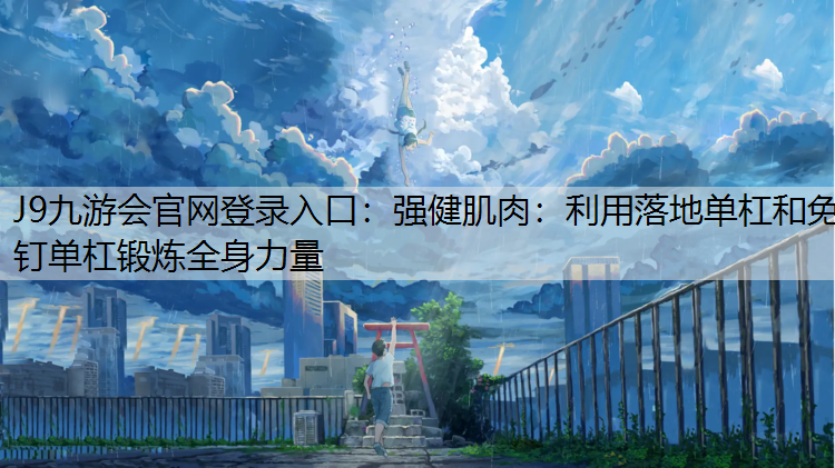 J9九游会官网登录入口：强健肌肉：利用落地单杠和免钉单杠锻炼全身力量