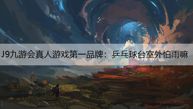 J9九游会真人游戏第一品牌：乒乓球台室外怕雨嘛