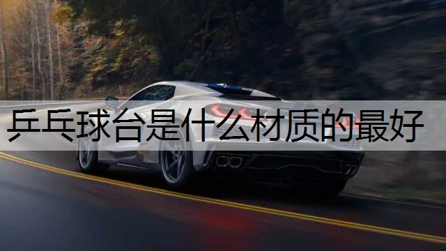 乒乓球台是什么材质的最好