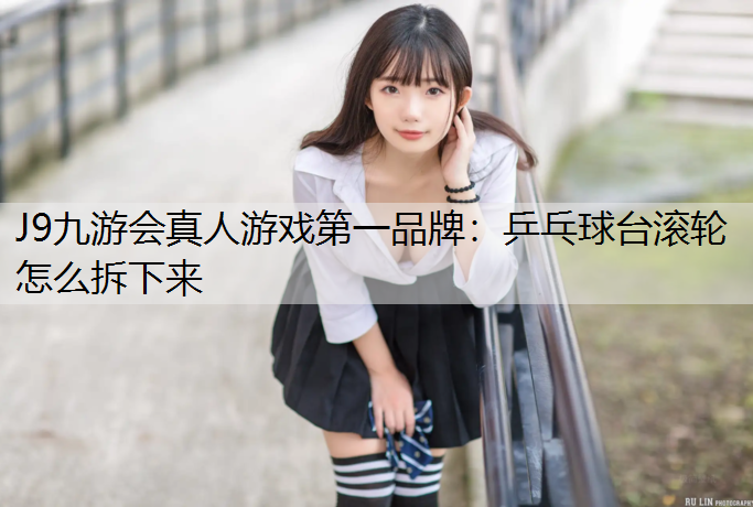 乒乓球台滚轮怎么拆下来