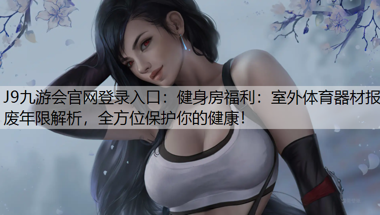 健身房福利：室外体育器材报废年限解析，全方位保护你的健康！